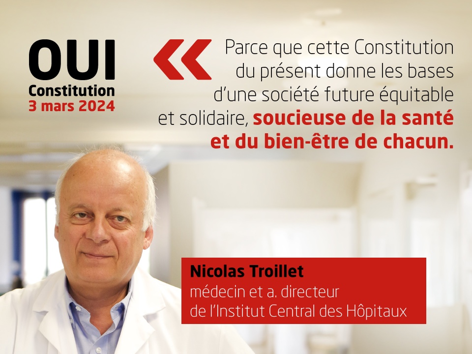 Nicolas Troillet, médecin et ancien directeur de l’Institut Central des Hôpitaux soutient la nouvelle Constitution: 'Parce que cette constitution du présent donne les bases d’une société future équitable et solidaire, soucieuse de la santé et du bien-être de chacun'