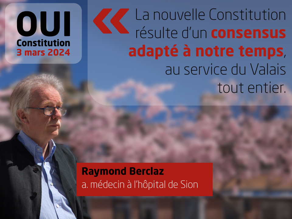 Raymond Berclaz, a. médecin à l’hôpital de Sion, soutient la nouvelle Constitution: 'La nouvelle Constitution résulte d’un consensus adapté à notre temps, au service du Valais tout entier.'