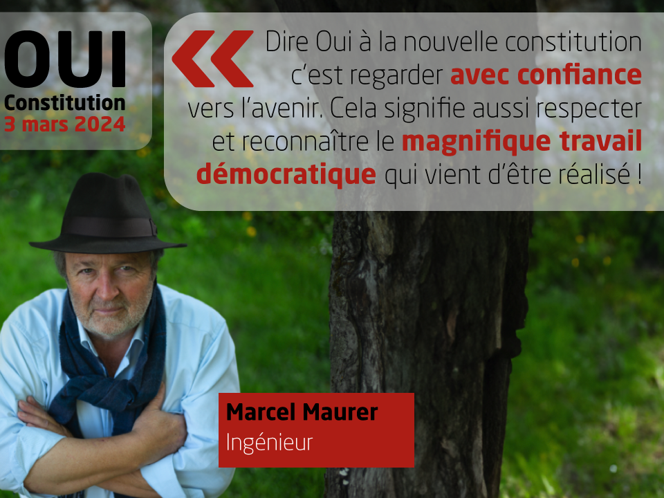 Marcel Maurer, Ingénieur, soutient la nouvelle Constitution: 'Dire Oui à la nouvelle constitution c’est regarder avec confiance vers l’avenir. Cela signifie aussi respecter et reconnaître le magnifique travail démocratique qui vient d’être réalisé !'
